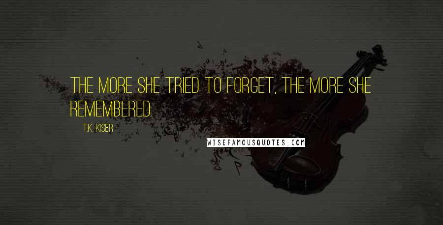 T.K. Kiser quotes: The more she tried to forget, the more she remembered.