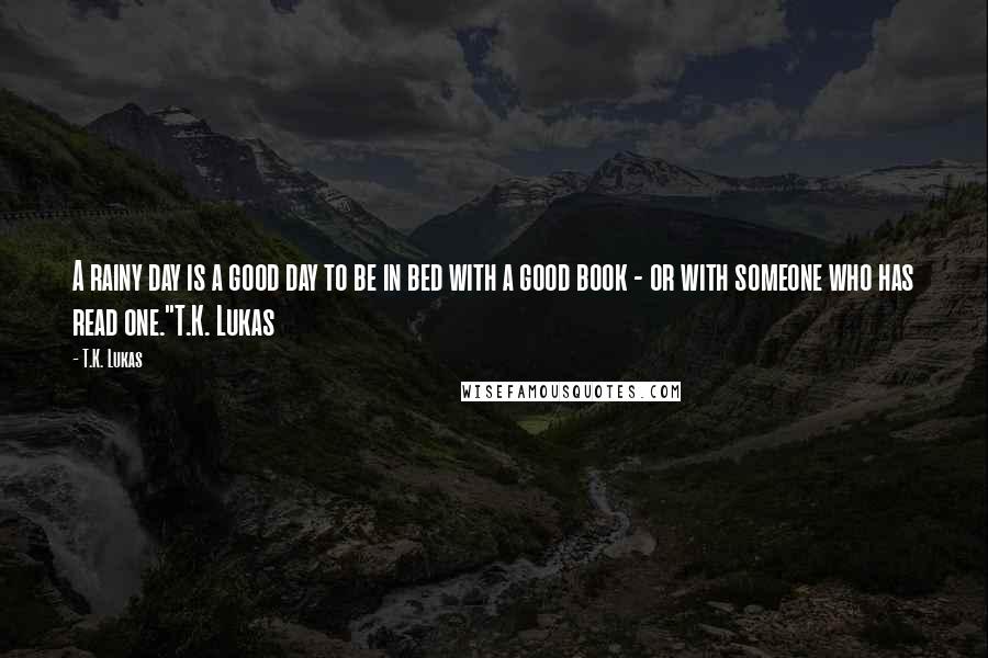 T.K. Lukas quotes: A rainy day is a good day to be in bed with a good book - or with someone who has read one."T.K. Lukas