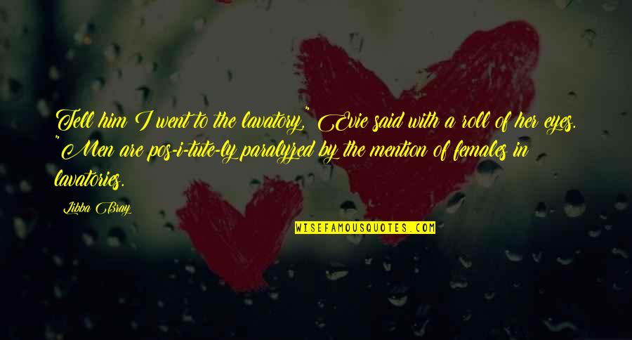 T K Ly Quotes By Libba Bray: Tell him I went to the lavatory," Evie T K Ly Quotes By Libba Bray: Tell him I went to the lavatory," Evie
