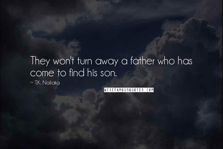 T.K. Naliaka quotes: They won't turn away a father who has come to find his son.