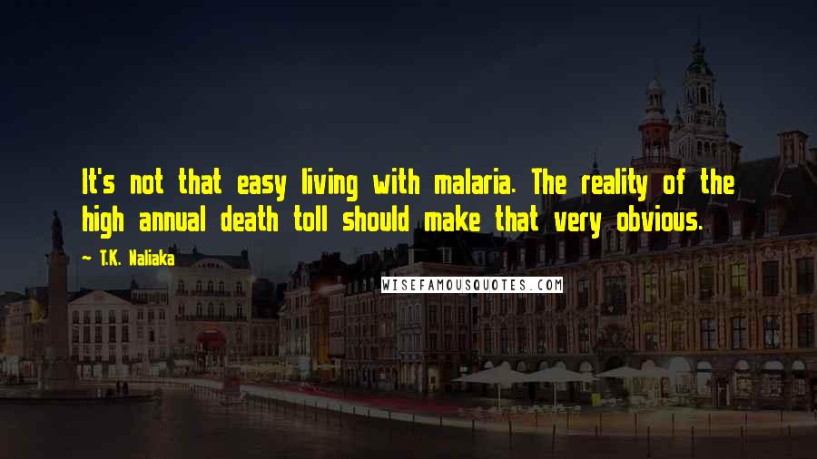 T.K. Naliaka quotes: It's not that easy living with malaria. The reality of the high annual death toll should make that very obvious.