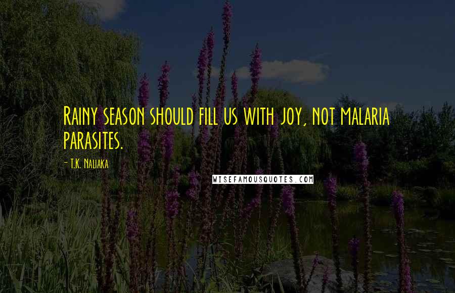 T.K. Naliaka quotes: Rainy season should fill us with joy, not malaria parasites.