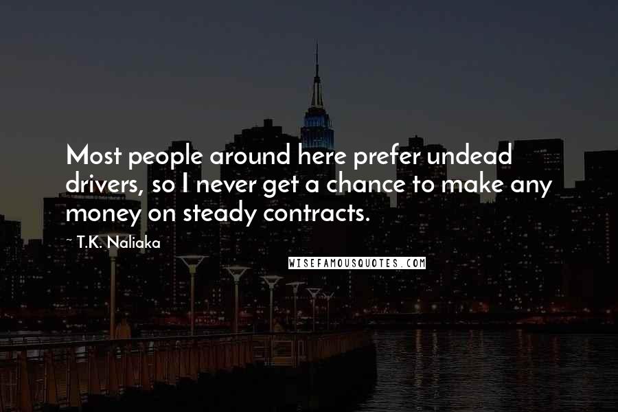 T.K. Naliaka quotes: Most people around here prefer undead drivers, so I never get a chance to make any money on steady contracts.