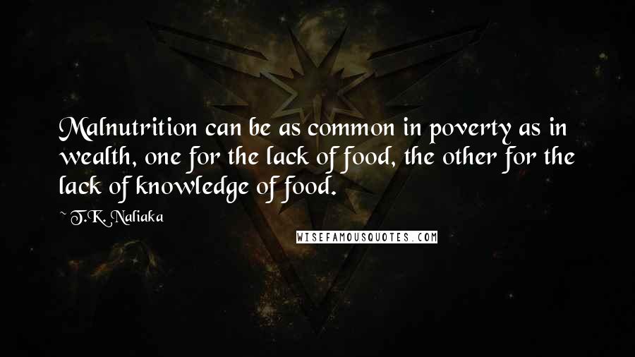 T.K. Naliaka quotes: Malnutrition can be as common in poverty as in wealth, one for the lack of food, the other for the lack of knowledge of food.