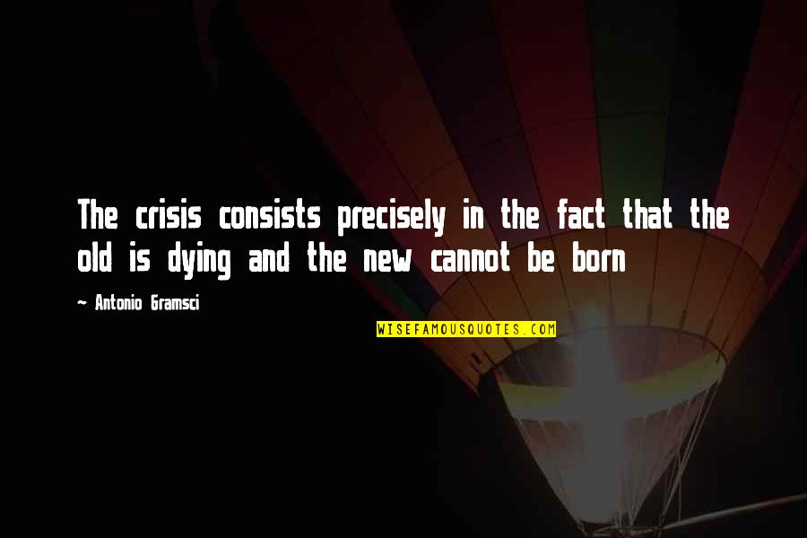 T K Rmek Quotes By Antonio Gramsci: The crisis consists precisely in the fact that