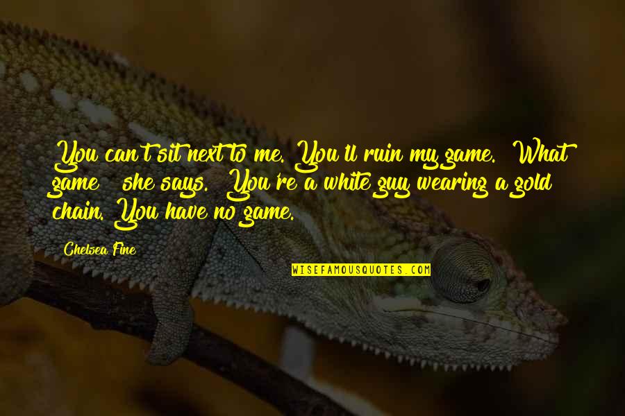 T K Rmek Quotes By Chelsea Fine: You can't sit next to me. You'll ruin