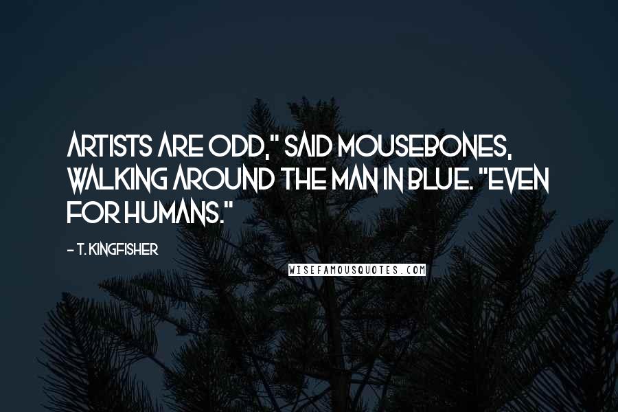 T. Kingfisher quotes: Artists are odd," said Mousebones, walking around the man in blue. "Even for humans."