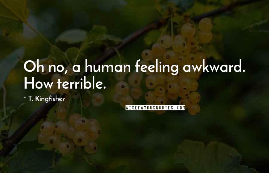 T. Kingfisher quotes: Oh no, a human feeling awkward. How terrible.