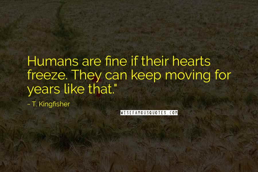 T. Kingfisher quotes: Humans are fine if their hearts freeze. They can keep moving for years like that."