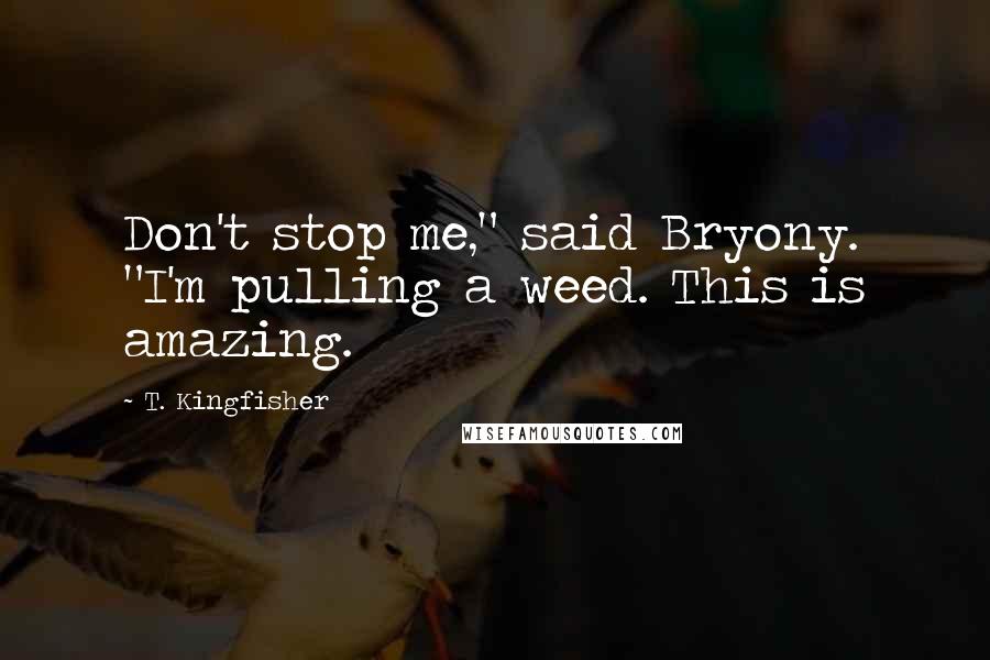 T. Kingfisher quotes: Don't stop me," said Bryony. "I'm pulling a weed. This is amazing.
