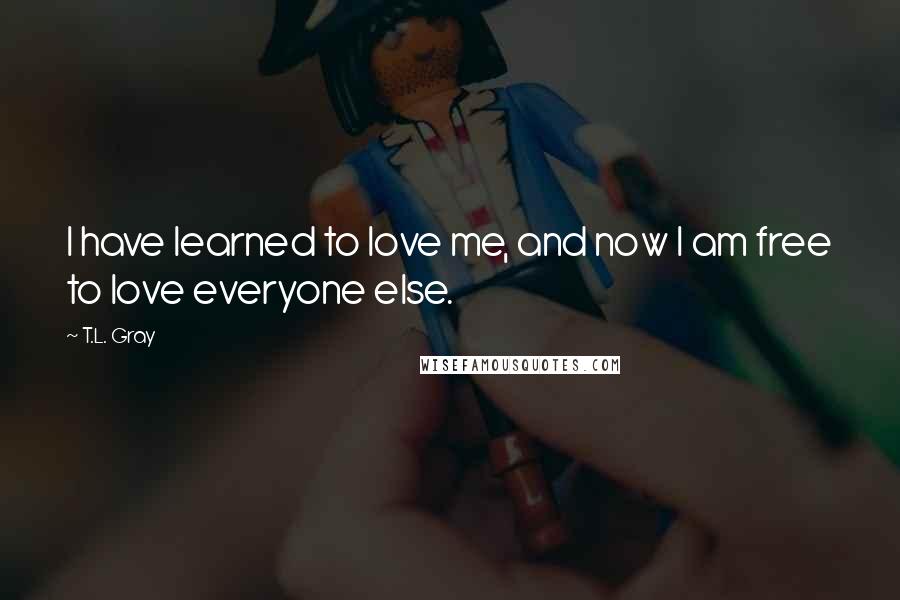 T.L. Gray quotes: I have learned to love me, and now I am free to love everyone else.