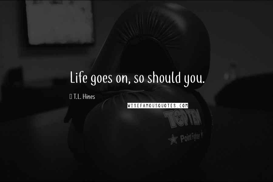 T.L. Hines quotes: Life goes on, so should you.