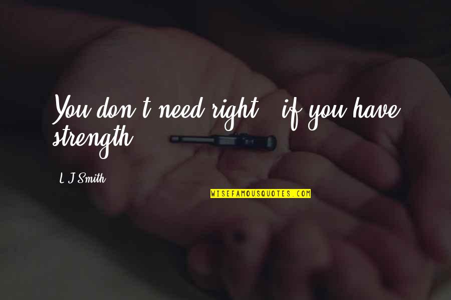 T.l Quotes By L.J.Smith: You don't need right - if you have
