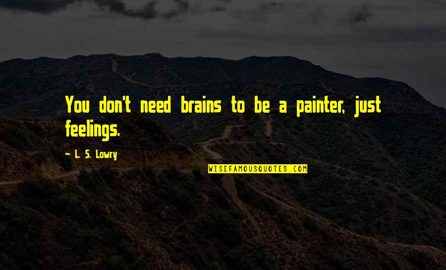 T.l Quotes By L. S. Lowry: You don't need brains to be a painter,