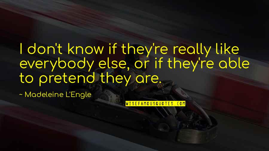 T.l Quotes By Madeleine L'Engle: I don't know if they're really like everybody
