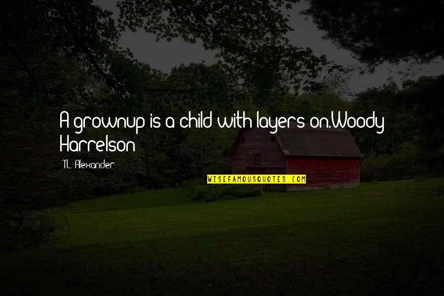 T.l Quotes By T.L. Alexander: A grownup is a child with layers on.Woody