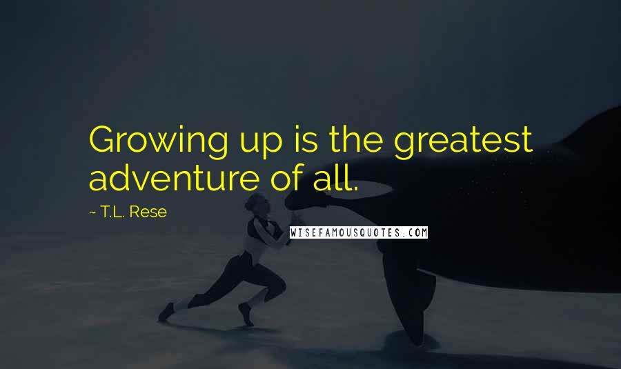 T.L. Rese quotes: Growing up is the greatest adventure of all.