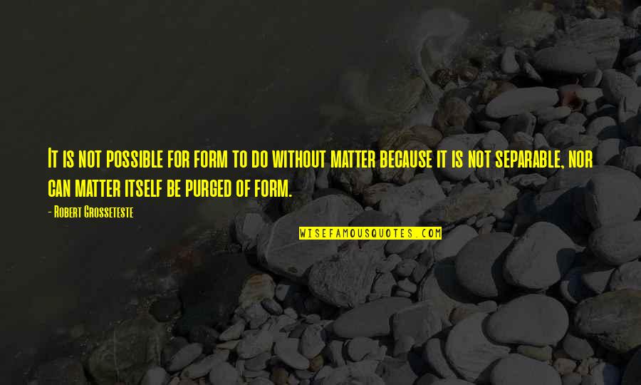 T Ltos Pizzafut R Biatorb Gy Quotes By Robert Grosseteste: It is not possible for form to do T Ltos Pizzafut R Biatorb Gy Quotes By Robert Grosseteste: It is not possible for form to do