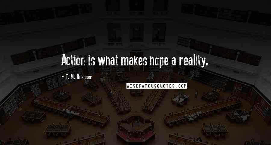 T. M. Brenner quotes: Action is what makes hope a reality.