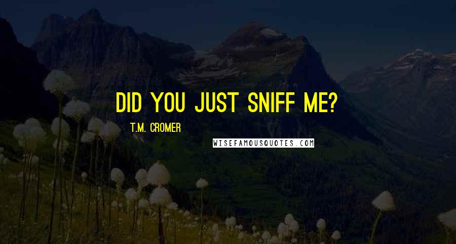 T.M. Cromer quotes: Did you just sniff me?