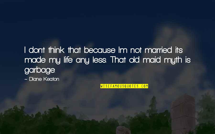 T M S Quotes By Diane Keaton: I don't think that because I'm not married T M S Quotes By Diane Keaton: I don't think that because I'm not married