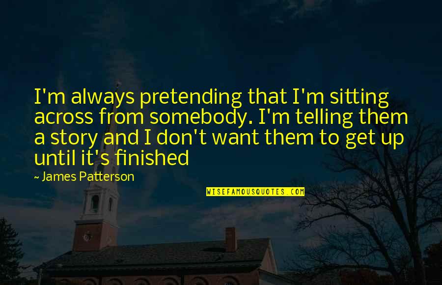 T M S Quotes By James Patterson: I'm always pretending that I'm sitting across from T M S Quotes By James Patterson: I'm always pretending that I'm sitting across from