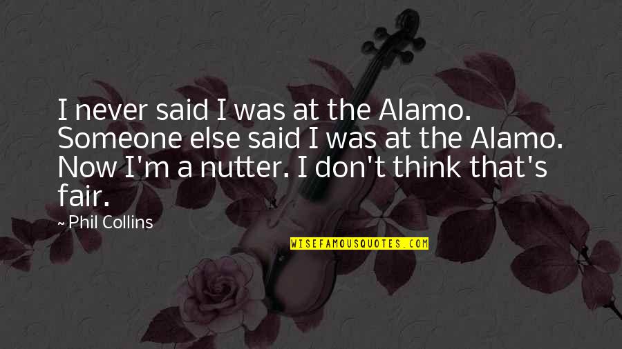 T M S Quotes By Phil Collins: I never said I was at the Alamo. T M S Quotes By Phil Collins: I never said I was at the Alamo.