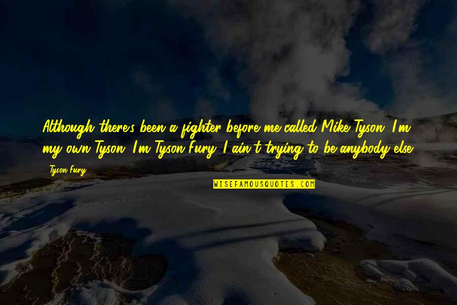 T M S Quotes By Tyson Fury: Although there's been a fighter before me called T M S Quotes By Tyson Fury: Although there's been a fighter before me called