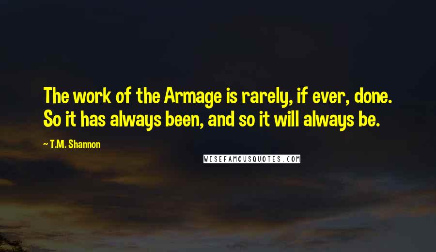 T.M. Shannon quotes: The work of the Armage is rarely, if ever, done. So it has always been, and so it will always be.