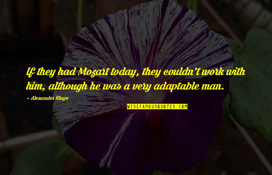 T Man Quotes By Alexander Kluge: If they had Mozart today, they couldn't work T Man Quotes By Alexander Kluge: If they had Mozart today, they couldn't work