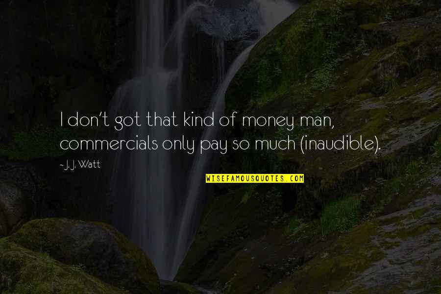T Man Quotes By J. J. Watt: I don't got that kind of money man,