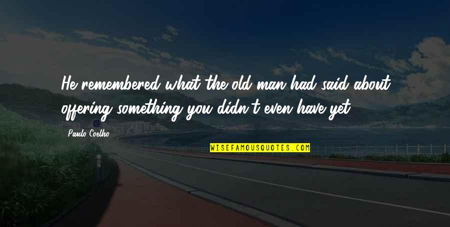 T Man Quotes By Paulo Coelho: He remembered what the old man had said T Man Quotes By Paulo Coelho: He remembered what the old man had said