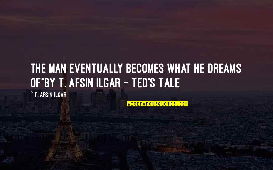 T Man Quotes By T. Afsin Ilgar: the man eventually becomes what he dreams of"By