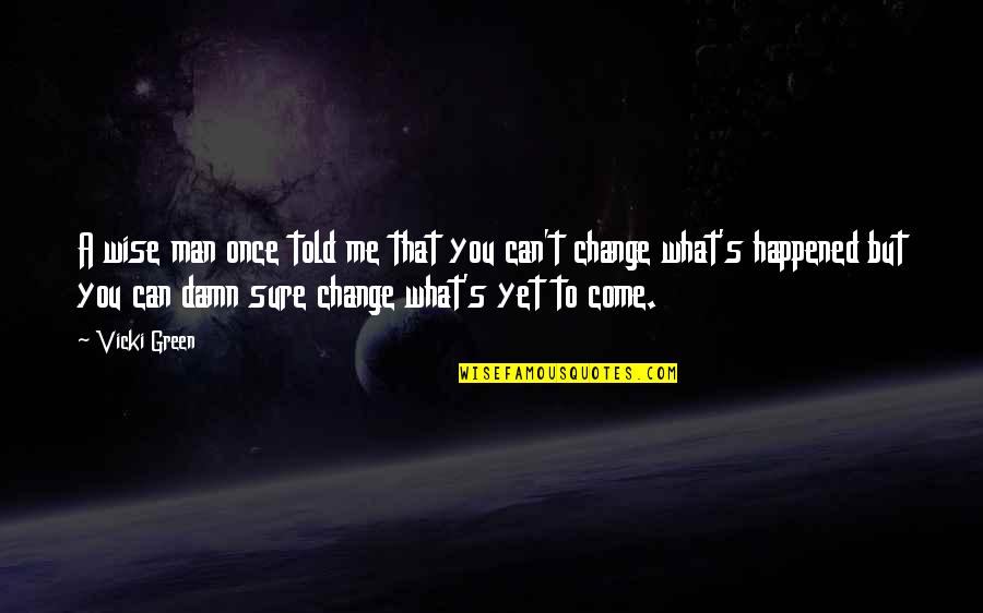 T Man Quotes By Vicki Green: A wise man once told me that you T Man Quotes By Vicki Green: A wise man once told me that you