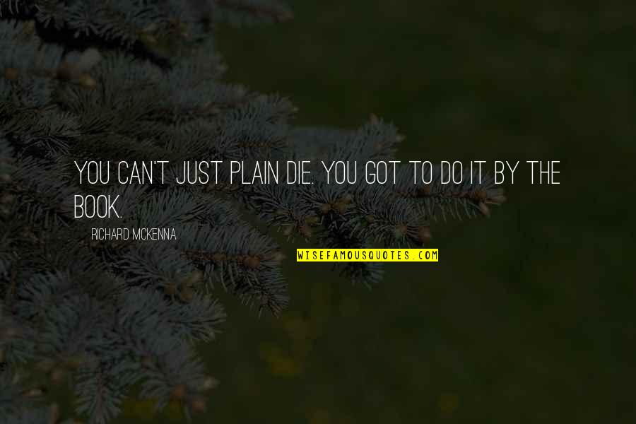 T Mckenna Quotes By Richard McKenna: You can't just plain die. You got to T Mckenna Quotes By Richard McKenna: You can't just plain die. You got to