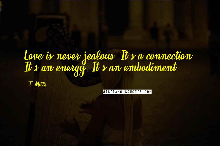T. Mills quotes: Love is never jealous. It's a connection. It's an energy. It's an embodiment.