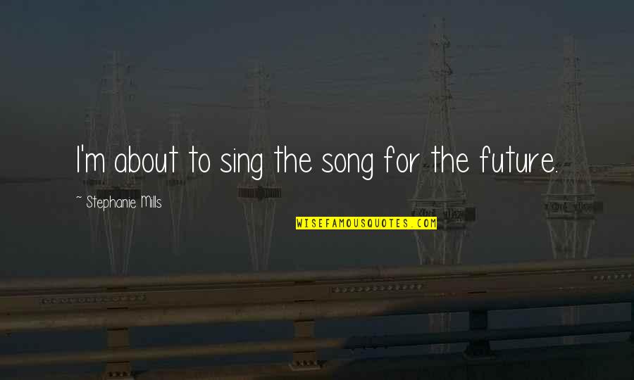 T Mills Song Quotes By Stephanie Mills: I'm about to sing the song for the T Mills Song Quotes By Stephanie Mills: I'm about to sing the song for the