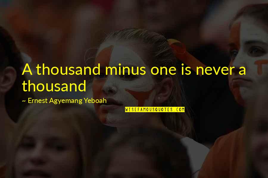 T Minus Quotes By Ernest Agyemang Yeboah: A thousand minus one is never a thousand T Minus Quotes By Ernest Agyemang Yeboah: A thousand minus one is never a thousand