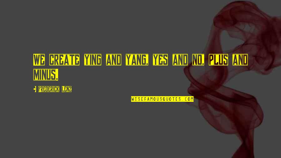T Minus Quotes By Frederick Lenz: We create ying and yang, yes and no, T Minus Quotes By Frederick Lenz: We create ying and yang, yes and no,