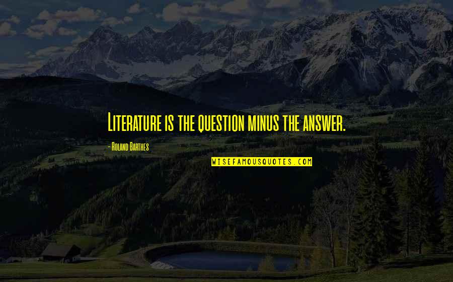 T Minus Quotes By Roland Barthes: Literature is the question minus the answer. T Minus Quotes By Roland Barthes: Literature is the question minus the answer.