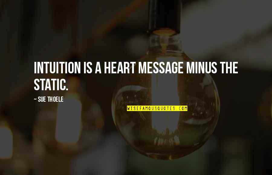 T Minus Quotes By Sue Thoele: Intuition is a heart message minus the static. T Minus Quotes By Sue Thoele: Intuition is a heart message minus the static.