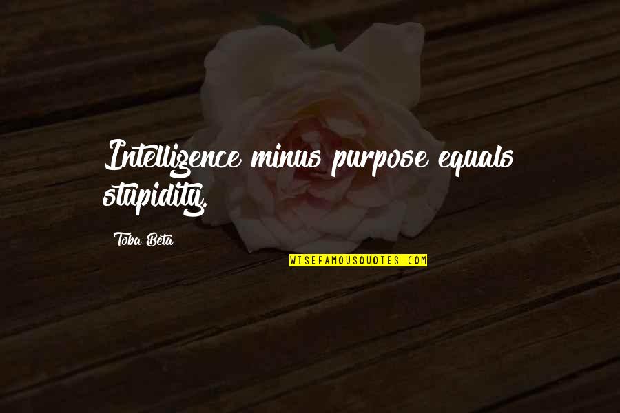 T Minus Quotes By Toba Beta: Intelligence minus purpose equals stupidity. T Minus Quotes By Toba Beta: Intelligence minus purpose equals stupidity.