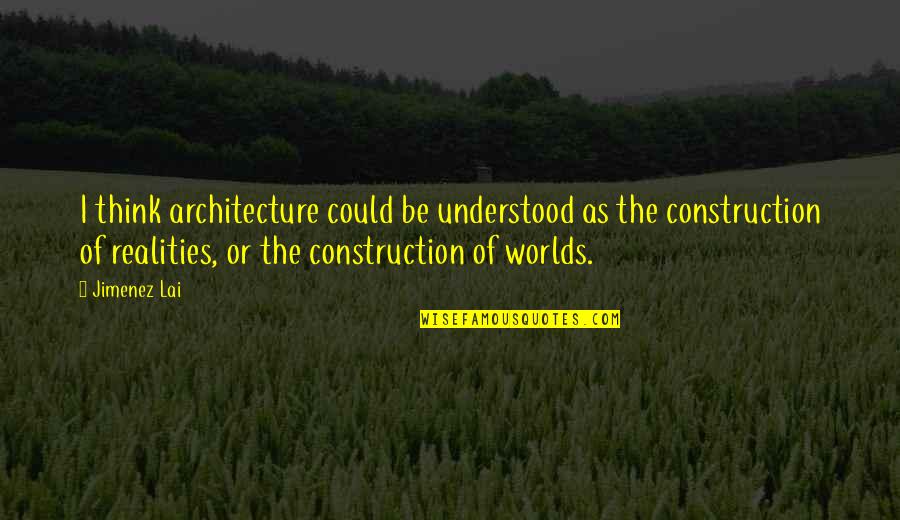 T N T Construction Quotes By Jimenez Lai: I think architecture could be understood as the