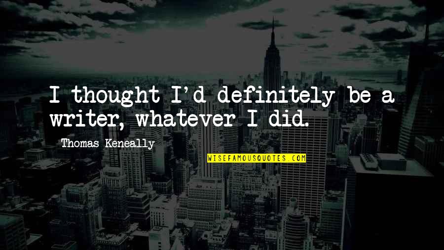 T Nades Quotes By Thomas Keneally: I thought I'd definitely be a writer, whatever T Nades Quotes By Thomas Keneally: I thought I'd definitely be a writer, whatever