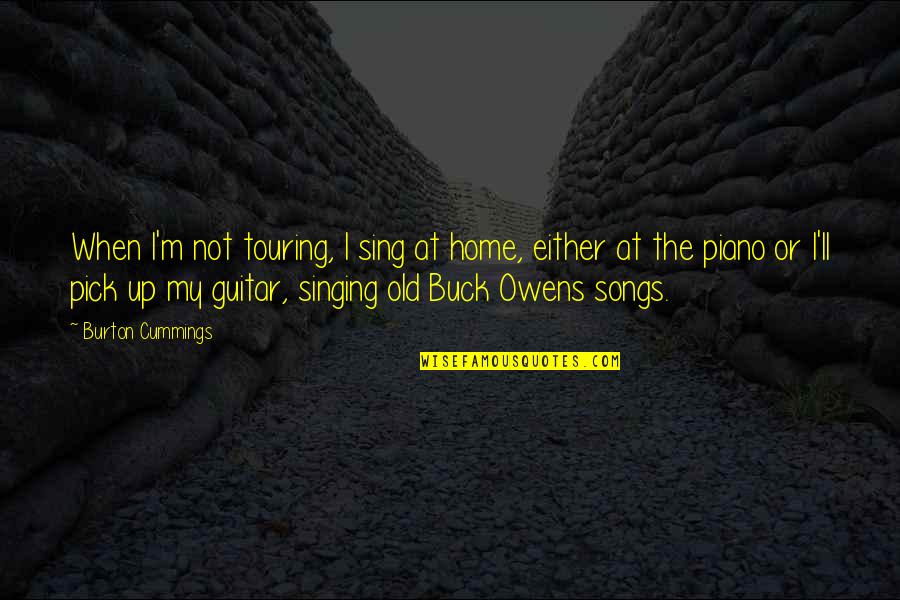 T O Owens Quotes By Burton Cummings: When I'm not touring, I sing at home,