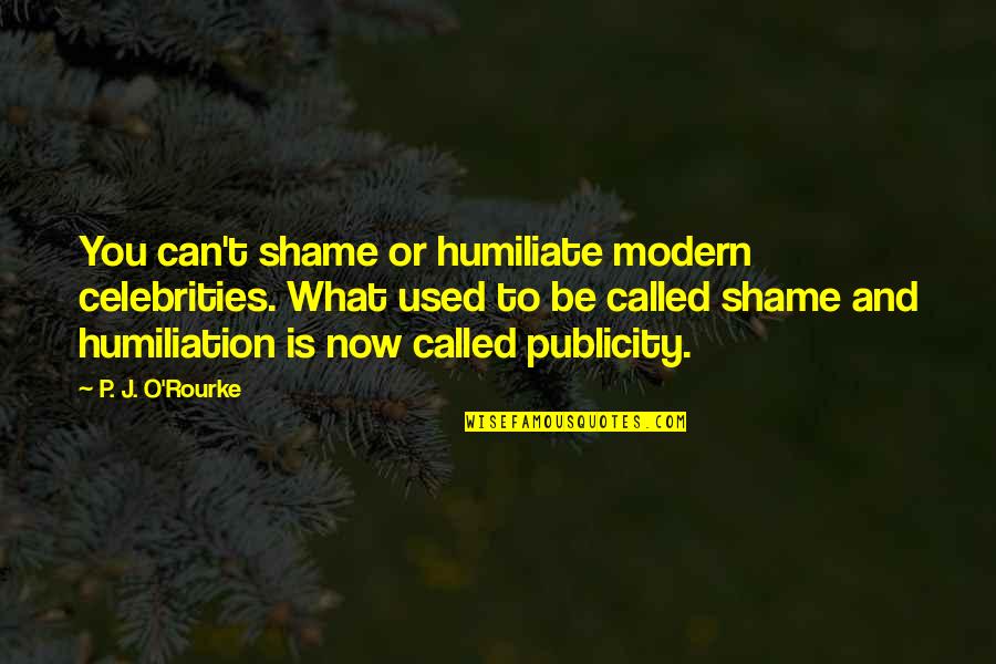 T.o. Quotes By P. J. O'Rourke: You can't shame or humiliate modern celebrities. What