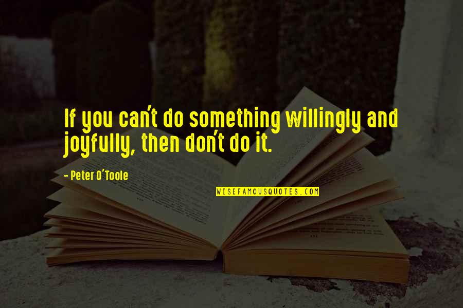 T.o. Quotes By Peter O'Toole: If you can't do something willingly and joyfully,