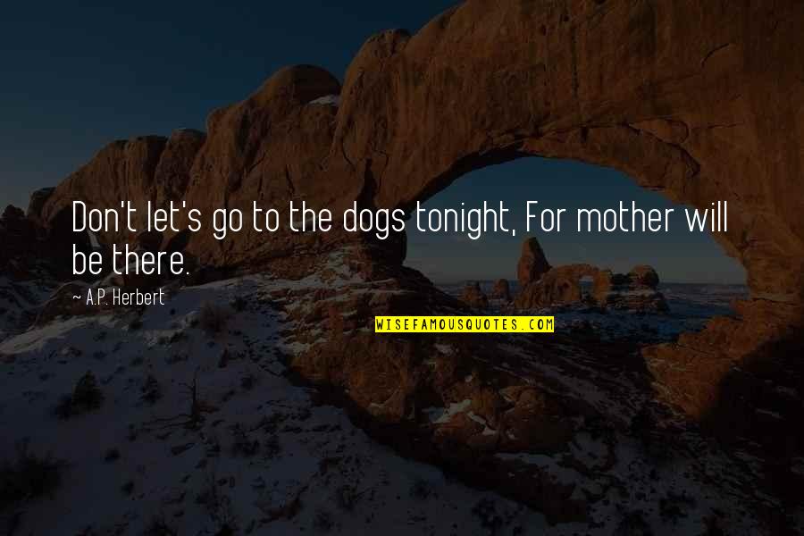 T P T S Quotes By A.P. Herbert: Don't let's go to the dogs tonight, For