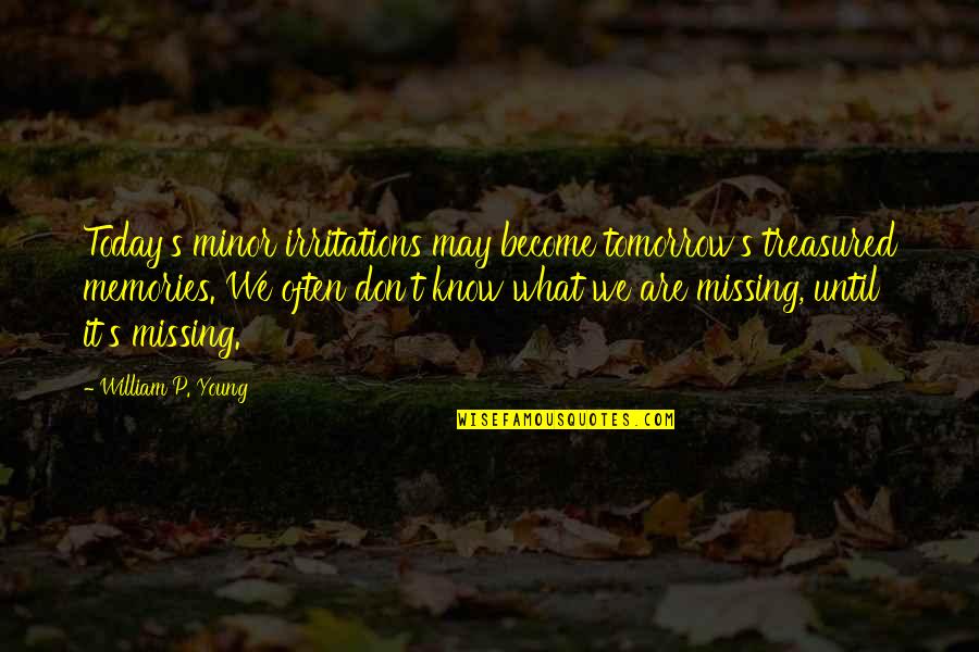 T P T S Quotes By William P. Young: Today's minor irritations may become tomorrow's treasured memories.