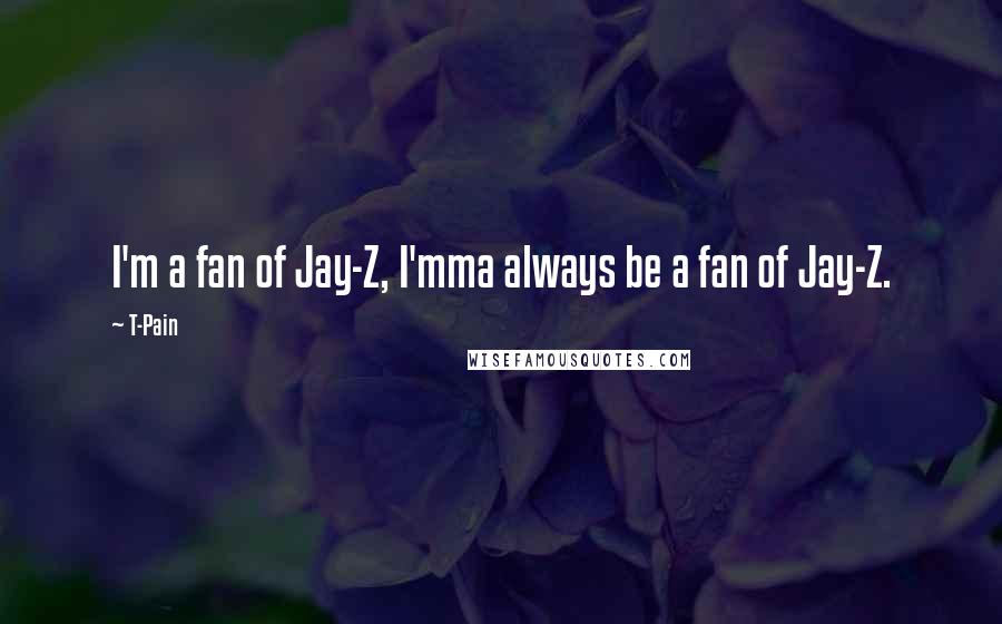 T-Pain quotes: I'm a fan of Jay-Z, I'mma always be a fan of Jay-Z.